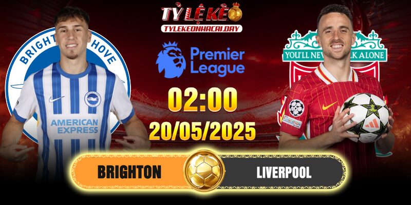 Soi kèo Brighton Vs Liverpool 2h 20/5/2025 - Vòng 37 EPL